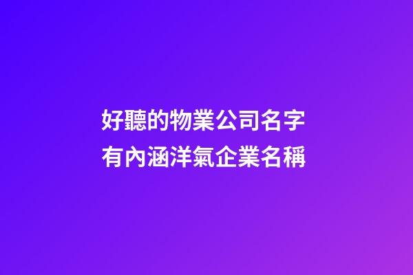 好聽的物業公司名字 有內涵洋氣企業名稱-第1張-公司起名-玄機派